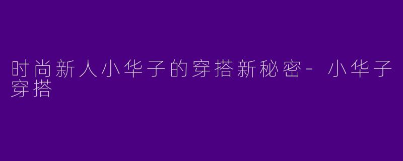 时尚新人小华子的穿搭新秘密