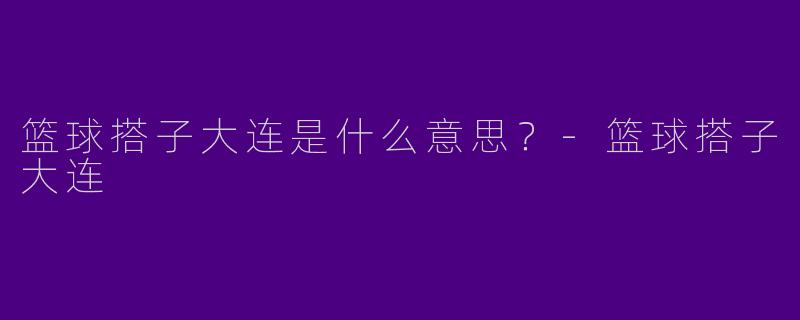 篮球搭子大连是什么意思？