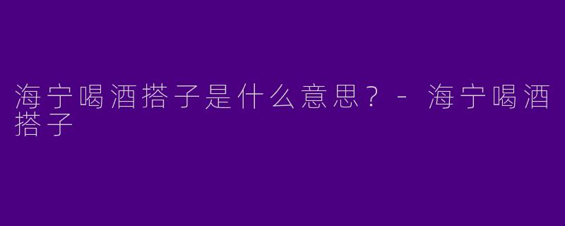 海宁喝酒搭子是什么意思?