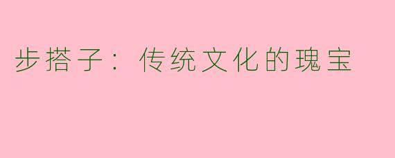 步搭子：传统文化的瑰宝
