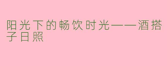 阳光下的畅饮时光——酒搭子日照
