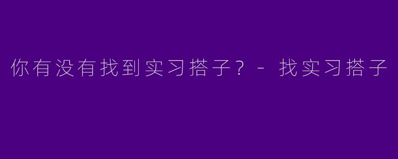 你有没有找到实习搭子？