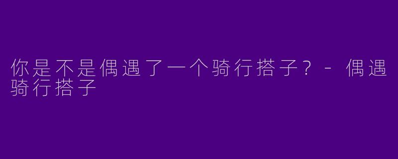 你是不是偶遇了一个骑行搭子?