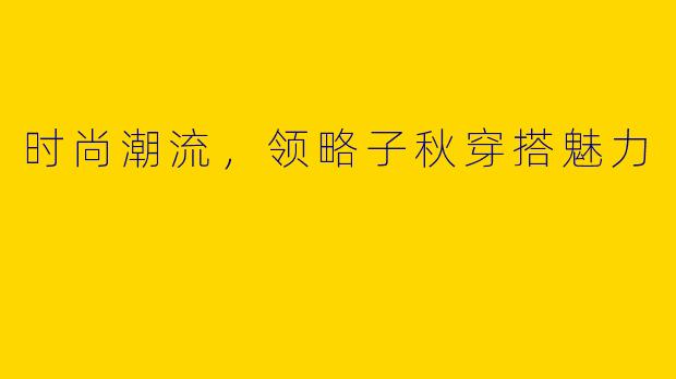 时尚潮流，领略子秋穿搭魅力