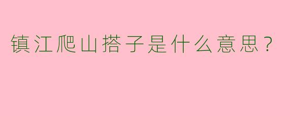 镇江爬山搭子是什么意思?
