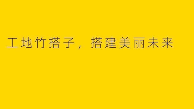 工地竹搭子，搭建美丽未来