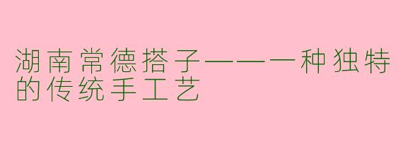 湖南常德搭子——一种独特的传统手工艺