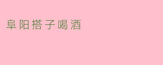阜阳搭子喝酒