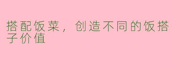 搭配饭菜，创造不同的饭搭子价值