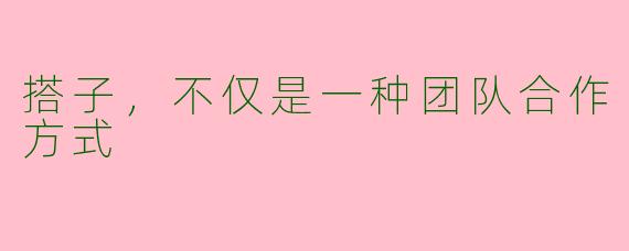 搭子,不仅是一种团队合作方式