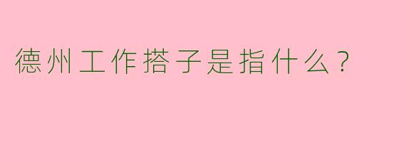 德州工作搭子是指什么？