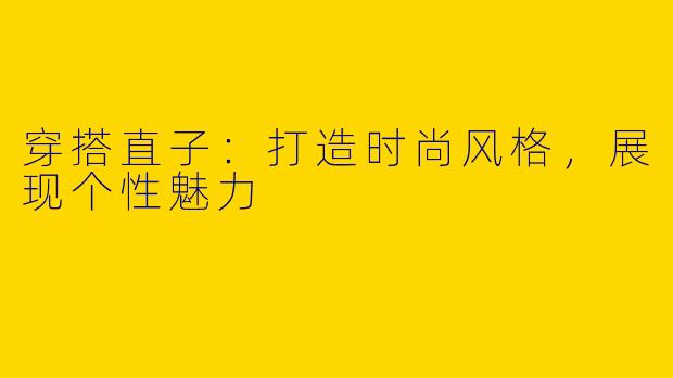 穿搭直子：打造时尚风格，展现个性魅力