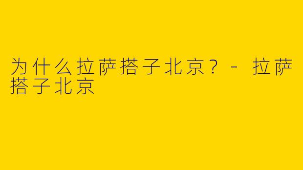 为什么拉萨搭子北京?