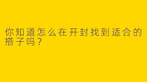 你知道怎么在开封找到适合的搭子吗？