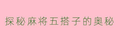 探秘麻将五搭子的奥秘