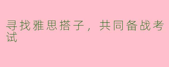 寻找雅思搭子，共同备战考试