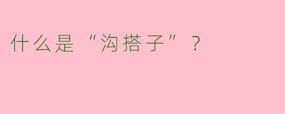 什么是“沟搭子”？