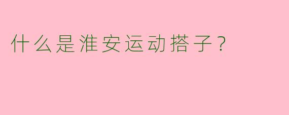 什么是淮安运动搭子?