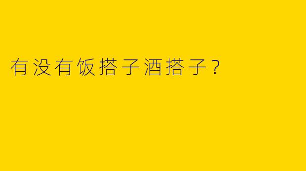 有没有饭搭子酒搭子？