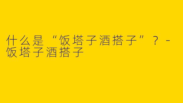 什么是“饭塔子酒搭子”？