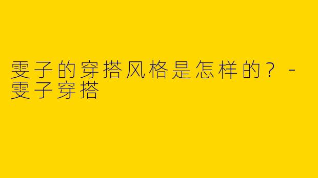 雯子的穿搭风格是怎样的？