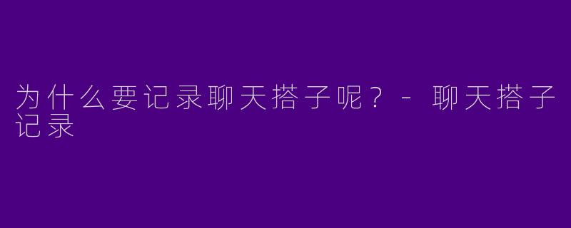 为什么要记录聊天搭子呢？