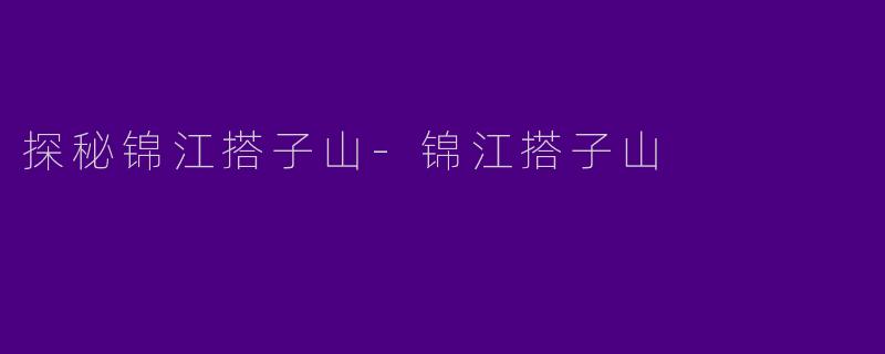 探秘锦江搭子山-锦江搭子山