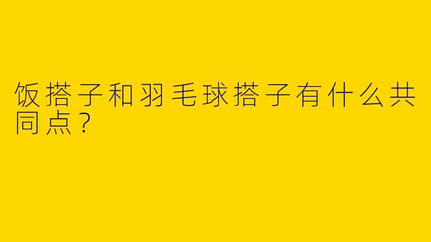 饭搭子和羽毛球搭子有什么共同点?
