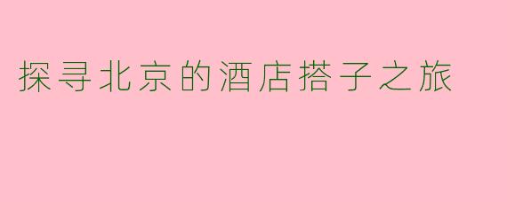 探寻北京的酒店搭子之旅