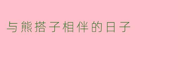 与熊搭子相伴的日子