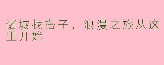 诸城找搭子，浪漫之旅从这里开始