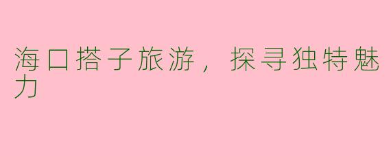 海口搭子旅游，探寻独特魅力