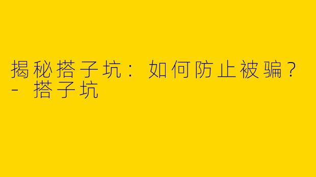 揭秘搭子坑:如何防止被骗?