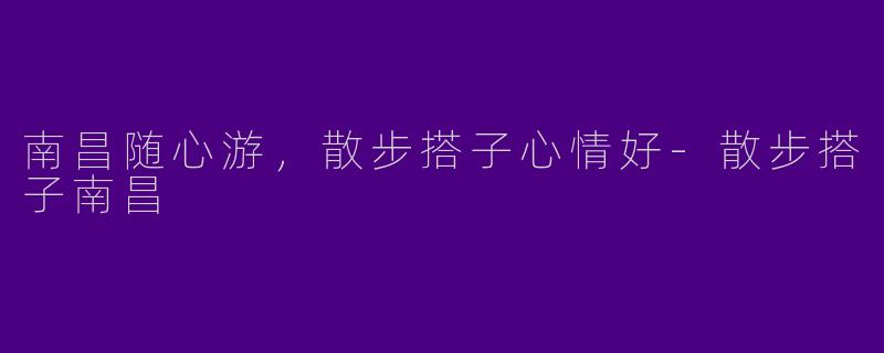 南昌随心游,散步搭子心情好