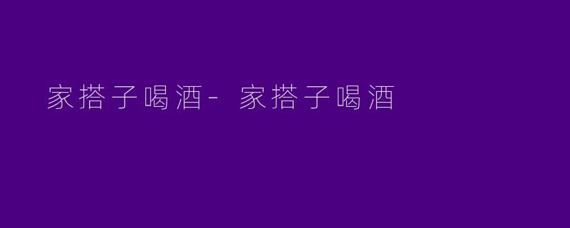  家搭子喝酒-家搭子喝酒