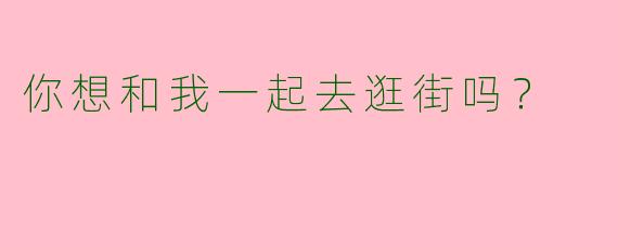 你想和我一起去逛街吗?