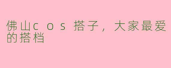 佛山cos搭子，大家最爱的搭档