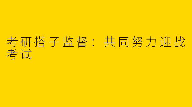 考研搭子监督：共同努力迎战考试