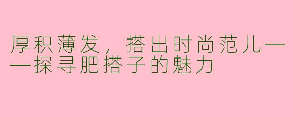 厚积薄发，搭出时尚范儿——探寻肥搭子的魅力