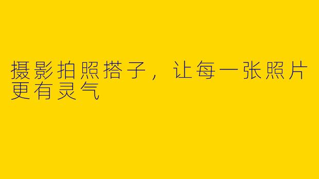摄影拍照搭子，让每一张照片更有灵气
