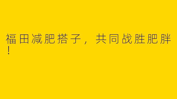 福田减肥搭子，共同战胜肥胖！