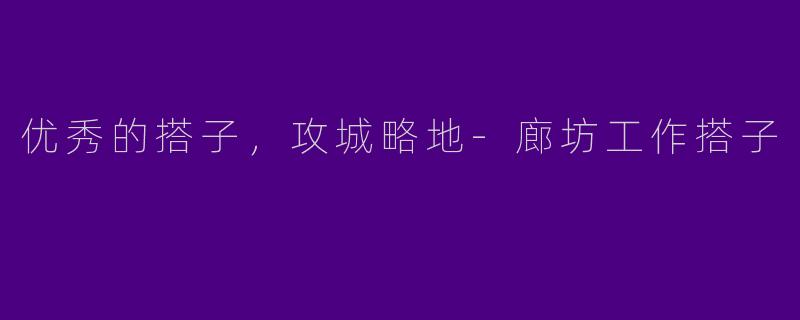 优秀的搭子，攻城略地-廊坊工作搭子