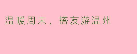 温暖周末，搭友游温州