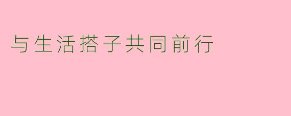 与生活搭子共同前行