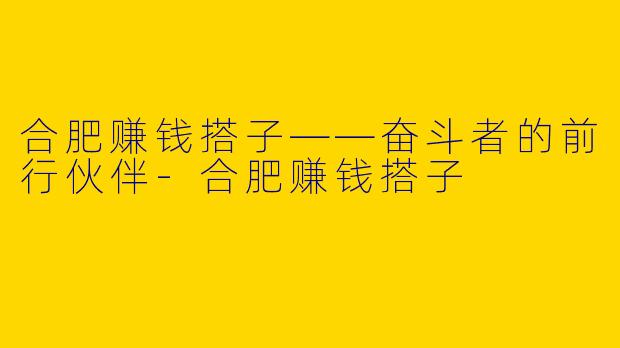 合肥赚钱搭子——奋斗者的前行伙伴