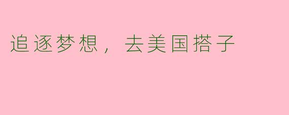 追逐梦想，去美国搭子