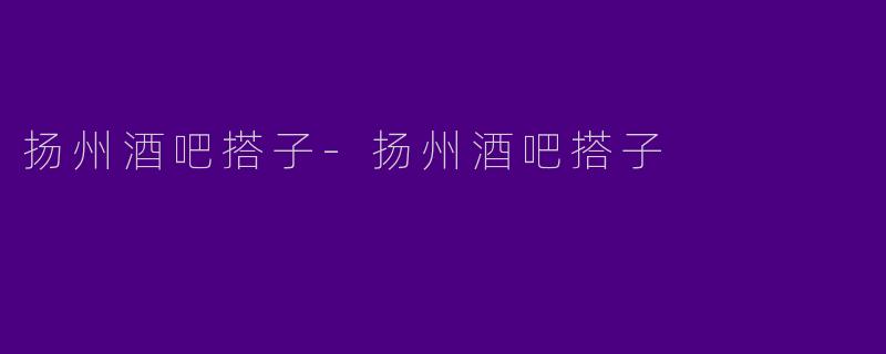 扬州酒吧搭子-扬州酒吧搭子