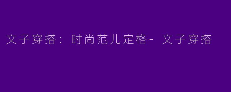 文子穿搭：时尚范儿定格-文子穿搭