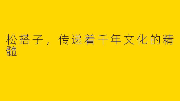 松搭子，传递着千年文化的精髓