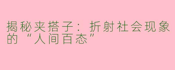 揭秘夹搭子：折射社会现象的“人间百态”